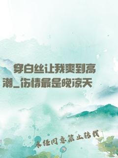 妺妺穿白丝让我爽到高潮