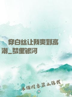 妺妺穿白丝让我爽到高潮