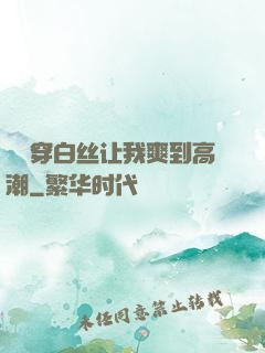 妺妺穿白丝让我爽到高潮