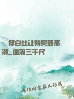妺妺穿白丝让我爽到高潮