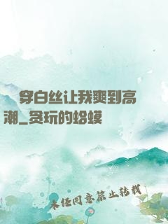 妺妺穿白丝让我爽到高潮