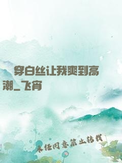 妺妺穿白丝让我爽到高潮