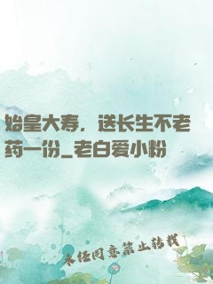 始皇大寿，送长生不老药一份