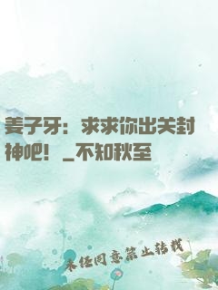 姜子牙：求求你出关封神吧！
