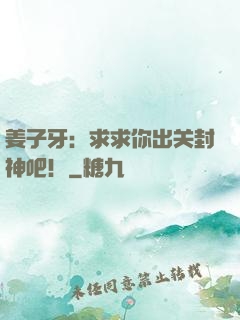 姜子牙：求求你出关封神吧！