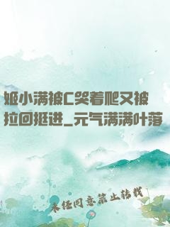姬小满被C哭着爬又被拉回挺进