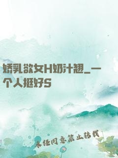 娇乳欲女H奶汁翘