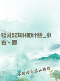 娇乳欲女H奶汁翘