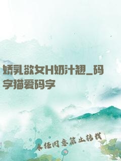 娇乳欲女H奶汁翘