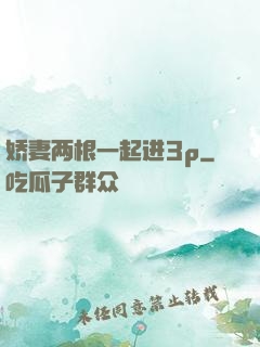 娇妻两根一起进3p