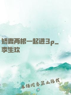 娇妻两根一起进3p