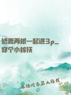 娇妻两根一起进3p