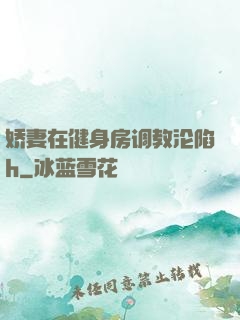 娇妻在健身房调教沦陷h