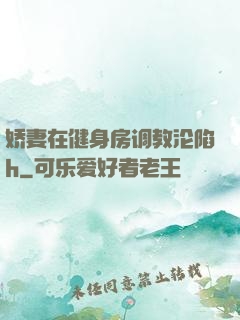 娇妻在健身房调教沦陷h
