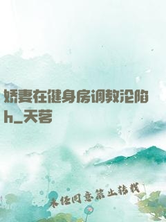 娇妻在健身房调教沦陷h
