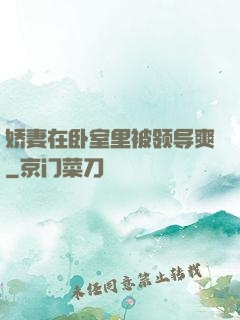 娇妻在卧室里被领导爽