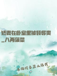 娇妻在卧室里被领导爽