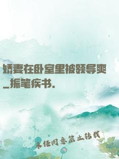 娇妻在卧室里被领导爽