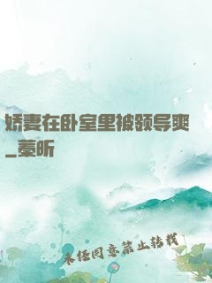 娇妻在卧室里被领导爽