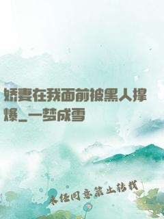 娇妻在我面前被黑人撑爆