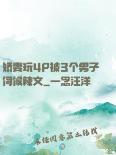 娇妻玩4P被3个男子伺候辣文
