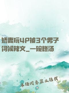 娇妻玩4P被3个男子伺候辣文