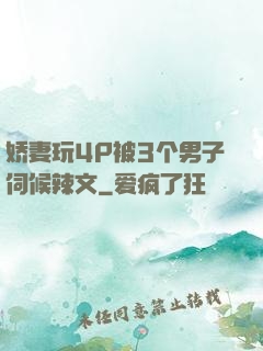 娇妻玩4P被3个男子伺候辣文