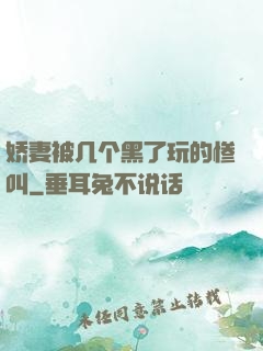 娇妻被几个黑了玩的惨叫
