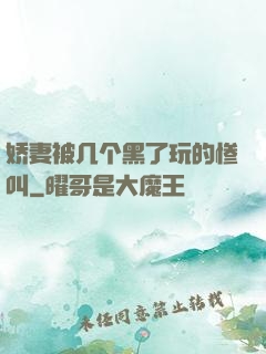 娇妻被几个黑了玩的惨叫