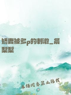 娇妻被多p的刺激