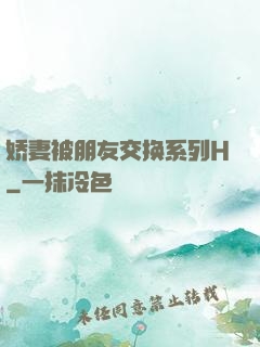 娇妻被朋友交换系列H