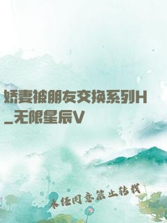 娇妻被朋友交换系列H