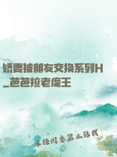 娇妻被朋友交换系列H