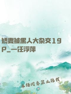 娇妻被黑人大杂交19P