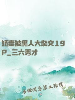娇妻被黑人大杂交19P