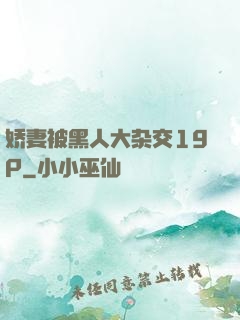 娇妻被黑人大杂交19P