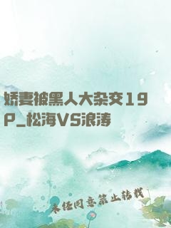 娇妻被黑人大杂交19P
