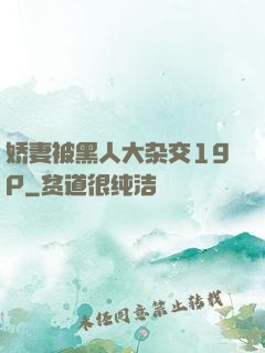 娇妻被黑人大杂交19P