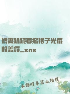 娇妻趴跪着掀裙子光屁股姜罚