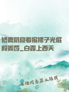 娇妻趴跪着掀裙子光屁股姜罚