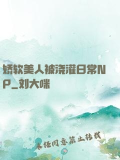 娇软美人被浇灌日常NP