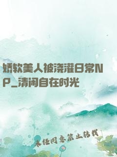 娇软美人被浇灌日常NP