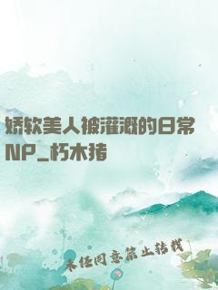 娇软美人被灌溉的日常NP