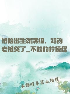 娘胎出生就满级，鸿钧老祖哭了