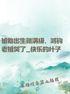 娘胎出生就满级，鸿钧老祖哭了