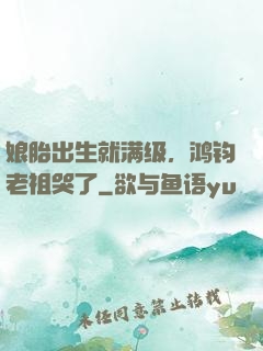 娘胎出生就满级，鸿钧老祖哭了