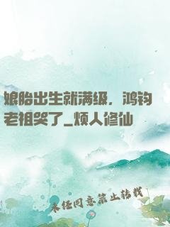 娘胎出生就满级，鸿钧老祖哭了