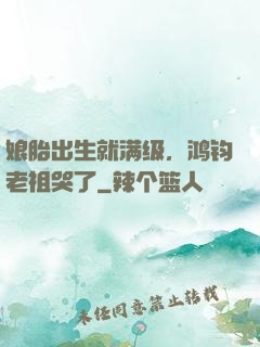 娘胎出生就满级，鸿钧老祖哭了