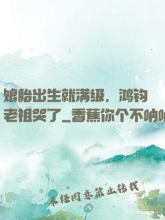 娘胎出生就满级，鸿钧老祖哭了