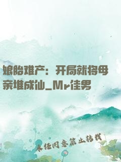 娘胎难产：开局就将母亲堆成仙